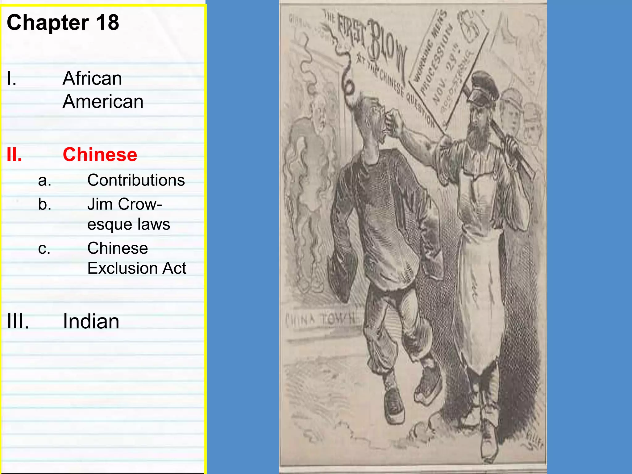 Chinese
Chapter 18
I. African
American
II. Chinese
a. Contributions
b. Jim Crow-
esque laws
c. Chinese
Exclusion Act
III. Indian
 