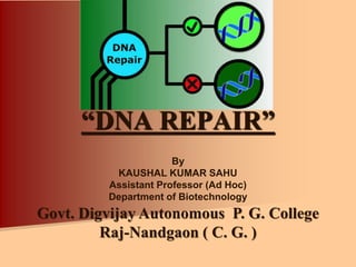 “DNA REPAIR”
By
KAUSHAL KUMAR SAHU
Assistant Professor (Ad Hoc)
Department of Biotechnology
Govt. Digvijay Autonomous P. G. College
Raj-Nandgaon ( C. G. )
 
