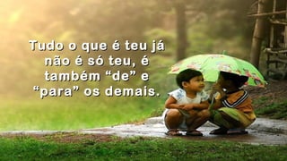 .
.
Tudo o que é teu jáTudo o que é teu já
não é só teu, énão é só teu, é
também “de” etambém “de” e
“para” os demais.“para” os demais.
.
 