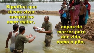 .
.
Significa queSignifica que
deves viverdeves viver
sempre nosempre no
amor maior,amor maior,
.
capaz decapaz de
morrer paramorrer para
dar vida,dar vida,
como o pão.como o pão.
 