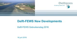 16 juni 2016
Delft-FEWS New Developments
Delft-FEWS Gebruikersdag 2016
 