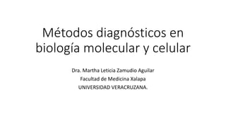 Métodos diagnósticos en
biología molecular y celular
Dra. Martha Leticia Zamudio Aguilar
Facultad de Medicina Xalapa
UNIVERSIDAD VERACRUZANA.
 