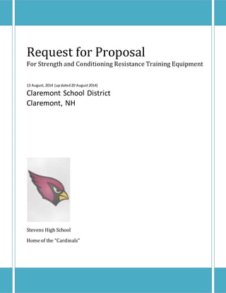 Request for Proposal
For Strength and Conditioning Resistance Training Equipment
13 August,2014 (updated20 August2014)
Claremont School District
Claremont, NH
Stevens High School
Homeof the “Cardinals”
 