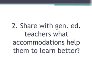 2. Share with gen. ed.
teachers what
accommodations help
them to learn better?
 