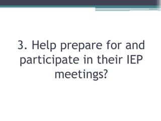 3. Help prepare for and
participate in their IEP
meetings?
 