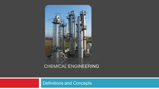 CHEMICAL ENGINEERING
Definitions and Concepts
 