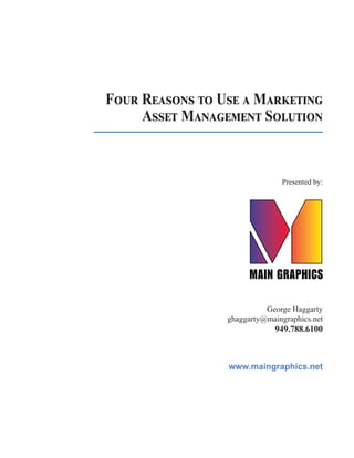 Four Reasons to Use a Marketing
Asset Management Solution
Presented by:
www.maingraphics.net
George Haggarty
ghaggarty@maingraphics.net
949.788.6100
 