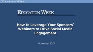 ■ D
■ D
■ D
November 2015
How to Leverage Your Sponsors’
Webinars to Drive Social Media
Engagement
 