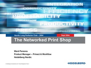 © Heidelberger Druckmaschinen AG • Product Management Prinect 1
Nordic Long Perfector Club – 2004 Sept 2004
Ward Parsons
Product Manager – Prinect & Workflow
Heidelberg Nordic
The Networked Print Shop
 