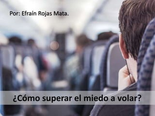 ¿Cómo superar el miedo a volar?
Por: Efraín Rojas Mata.
 