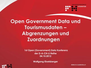 Open Government Data und
    Tourismusdaten –
   Abgrenzungen und
     Zuordnungen
    1st Open (Government) Data Konferenz
            der D-A-CH-LI Reihe
                 04.10.2012

           Wolfgang Eixelsberger
 
