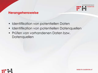 Herangehensweise


• Identifikation von potentiellen Daten
• Identifikation von potentiellen Datenquellen
• Prüfen von vorhandenen Daten bzw.
  Datenquellen
 