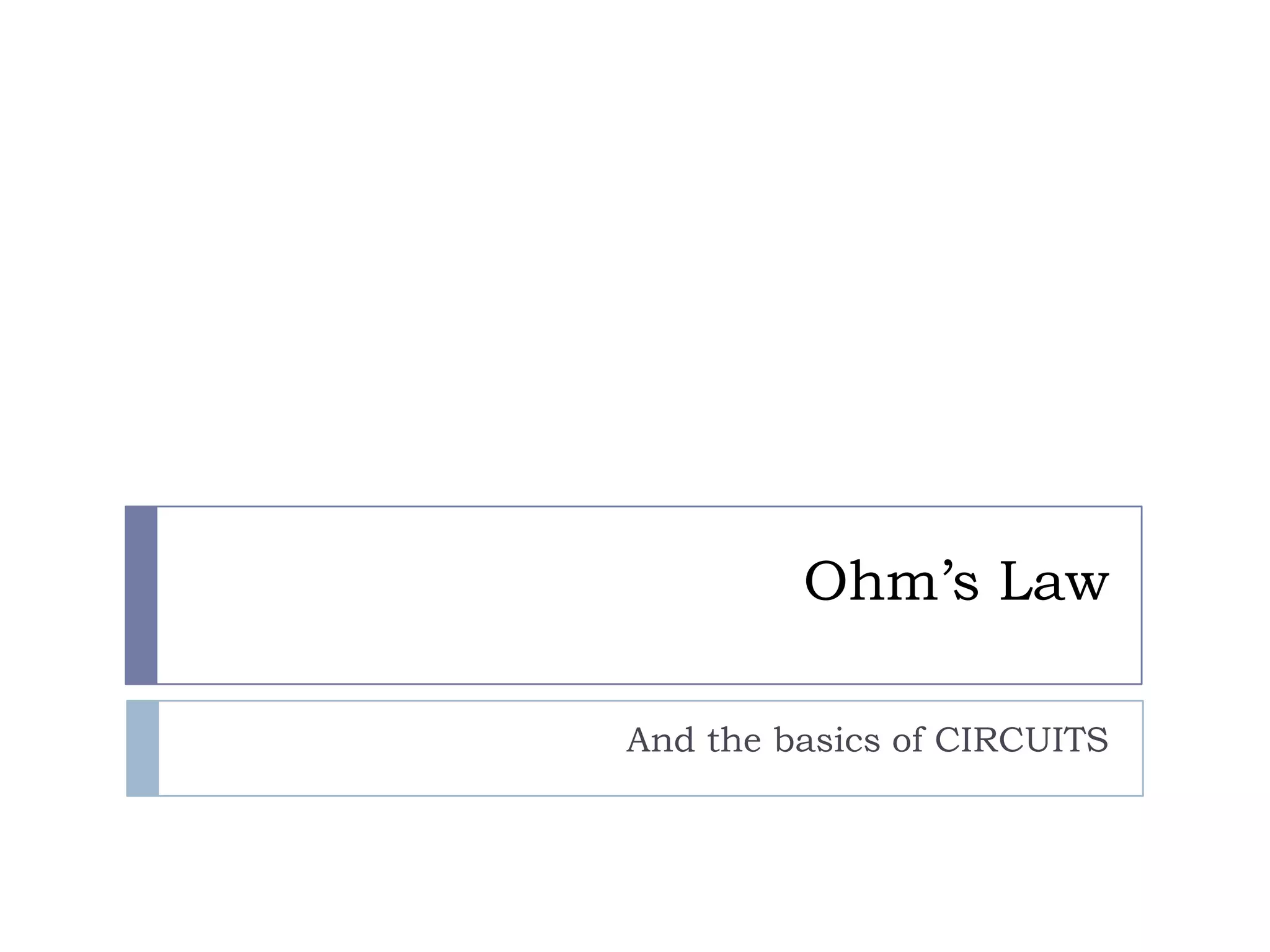 Ohm’s Law
And the basics of CIRCUITS

 