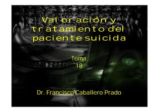 Valoración y
tratamiento del
paciente suicida
Dr. Francisco Caballero Prado
Tema
18
 