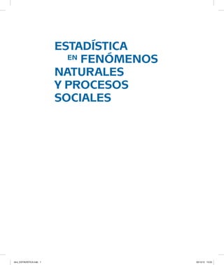 estadística
			 en fenómenos
		 naturales
		 y procesos
		 sociales
libro_ESTADÍSTICA.indb 1 05/12/12 15:03
 