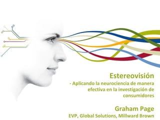 Estereovisión
- Aplicando la neurociencia de manera
         efectiva en la investigación de
                          consumidores

                     Graham Page
EVP, Global Solutions, Millward Brown
 