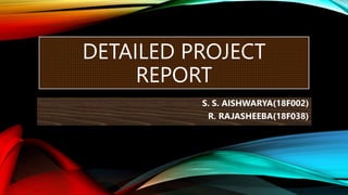 DETAILED PROJECT
REPORT
S. S. AISHWARYA(18F002)
R. RAJASHEEBA(18F038)
 