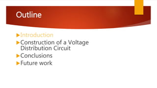 Outline
Introduction
Construction of a Voltage
Distribution Circuit
Conclusions
Future work
 