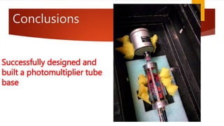 Conclusions
Successfully designed and
built a photomultiplier tube
base
 