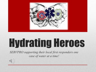 Hydrating Heroes
SERVPRO supporting their local first responders one
case of water at a time!
 
