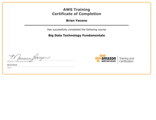 AWS Training
Certificate of Completion
Brian Yacono
Has successfully completed the following course
Big Data Technology Fundamentals
Director, Training & Certification
8/22/2016
Date
 