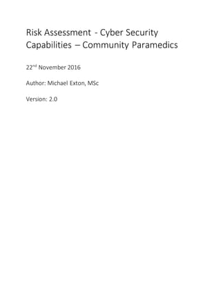Risk Assessment - Cyber Security
Capabilities – Community Paramedics
22nd
November 2016
Author: Michael Exton, MSc
Version: 2.0
 