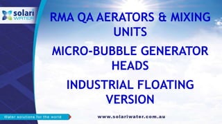 RMA QA AERATORS & MIXING
UNITS
MICRO-BUBBLE GENERATOR
HEADS
INDUSTRIAL FLOATING
VERSION
 