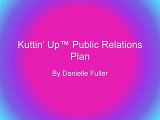 Kuttin’ Up™ Public Relations
Plan
By Danielle Fuller
 
