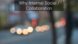 Why Internal Social /
Collaboration
 