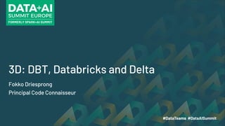 3D: DBT, Databricks and Delta
Fokko Driesprong
Principal Code Connaisseur
 