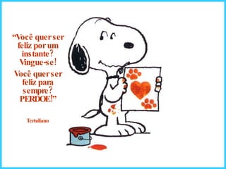 “ Você quer ser feliz por um instante? Vingue-se! Você quer ser feliz para sempre? PERDOE!” Tertuliano 