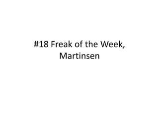 #18 Freak of the Week,
      Martinsen
 