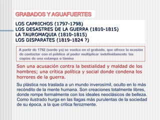 LOS CAPRICHOS   (1797-1798)  LOS DESASTRES DE LA GUERRA  (1810-1815)  LA TAUROMAQUIA (1810-1815)  LOS DISPARATES  (1819-18...