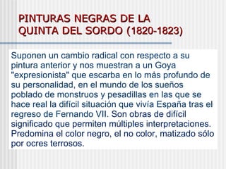 PINTURAS NEGRAS DE LA QUINTA DEL SORDO ( 1820-1823) Suponen un cambio radical con respecto a su pintura anterior y nos mue...