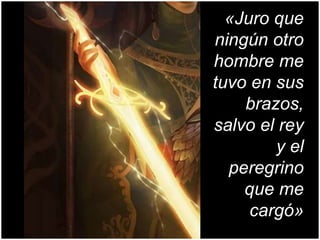 «Juro que
ningún otro
hombre me
tuvo en sus
brazos,
salvo el rey
y el
peregrino
que me
cargó»
/
 