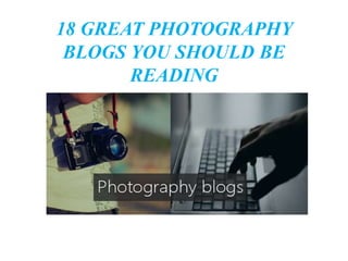 18 GREAT PHOTOGRAPHY
BLOGS YOU SHOULD BE
READING
 