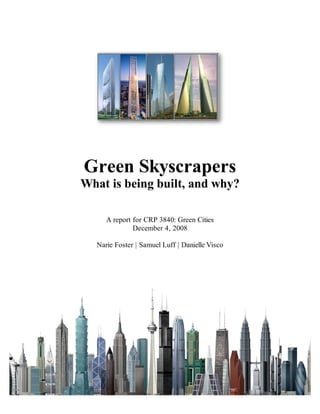 Green Skyscrapers
What is being built, and why?
A report for CRP 3840: Green Cities
December 4, 2008
Narie Foster | Samuel Luff | Danielle Visco
 
