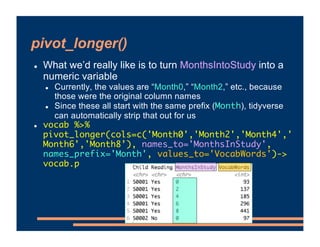 pivot_longer()
! What we’d really like is to turn MonthsIntoStudy into a
numeric variable
! Currently, the values are “Mon...