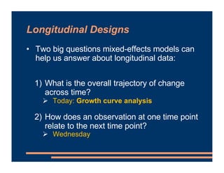 Longitudinal Designs
• Two big questions mixed-effects models can
help us answer about longitudinal data:
1) What is the o...
