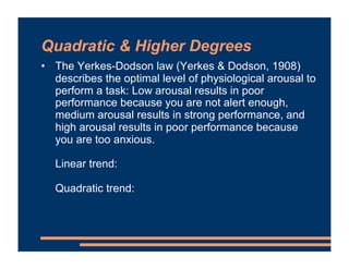 Quadratic & Higher Degrees
• The Yerkes-Dodson law (Yerkes & Dodson, 1908)
describes the optimal level of physiological ar...