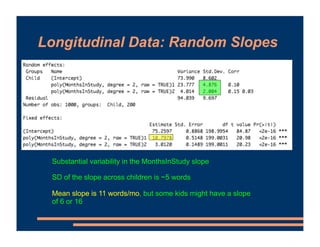 Longitudinal Data: Random Slopes
Substantial variability in the MonthsInStudy slope
SD of the slope across children is ~5 ...