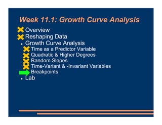 Week 11.1: Growth Curve Analysis
! Overview
! Reshaping Data
! Growth Curve Analysis
! Time as a Predictor Variable
! Quad...