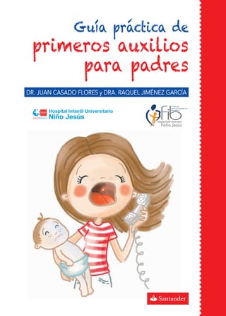 Guía práctica de
primeros auxilios
para padres
Hospital Infantil Universitario
Niño Jesús
DR. JUAN CASADO FLORES y DRA. RAQUEL JIMÉNEZ GARCÍA
 