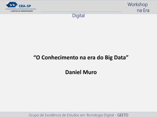Workshop
na Era
Digital
Grupo de Excelência de Estudos em Tecnologia Digital - GEETD
“O Conhecimento na era do Big Data”
Daniel Muro
 