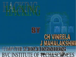 HACKING BY J.MAHALAKSHMI CH.VINEELA COMPUTER SCIENCE ENGINEERING BVC INSTITUTE OF TECHNOLOGY&SCIENCE,BHATLAPALEM HACKING BY CH VINEELA J MAHALAKSHMI COMPUTER SCIENCE ENGINEERING BVC INSTITUTE OF TECH&SCIENCES 