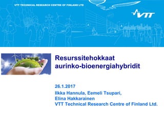 VTT TECHNICAL RESEARCH CENTRE OF FINLAND LTD
Resurssitehokkaat
aurinko-bioenergiahybridit
26.1.2017
Ilkka Hannula, Eemeli Tsupari,
Elina Hakkarainen
VTT Technical Research Centre of Finland Ltd.
 