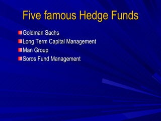 Five famous Hedge Funds Goldman Sachs  Long Term Capital Management Man Group Soros Fund Management 