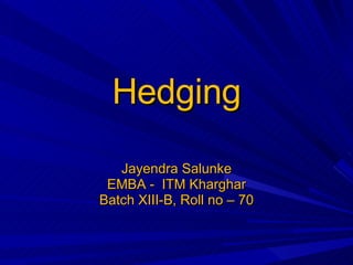 Hedging Jayendra Salunke EMBA -  ITM Kharghar Batch XIII-B, Roll no – 70 