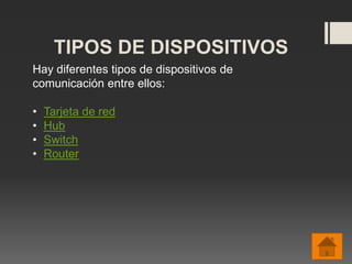 TIPOS DE DISPOSITIVOS
Hay diferentes tipos de dispositivos de
comunicación entre ellos:
• Tarjeta de red
• Hub
• Switch
• Router
 