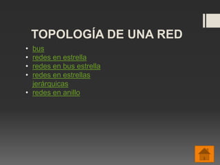 TOPOLOGÍA DE UNA RED
• bus
• redes en estrella
• redes en bus estrella
• redes en estrellas
jerárquicas
• redes en anillo
 